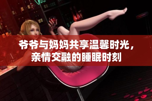 爷爷与妈妈共享温馨时光，亲情交融的睡眠时刻