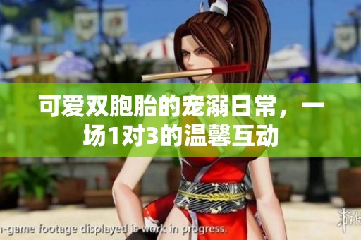 可爱双胞胎的宠溺日常，一场1对3的温馨互动