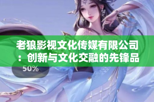 老狼影视文化传媒有限公司：创新与文化交融的先锋品牌