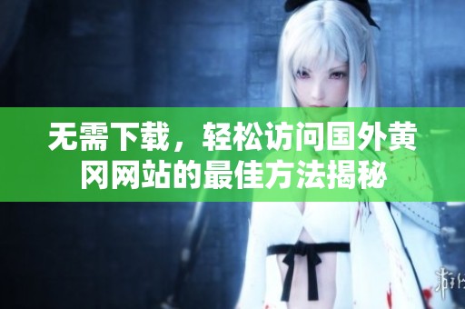 无需下载，轻松访问国外黄冈网站的最佳方法揭秘