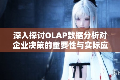 深入探讨OLAP数据分析对企业决策的重要性与实际应用