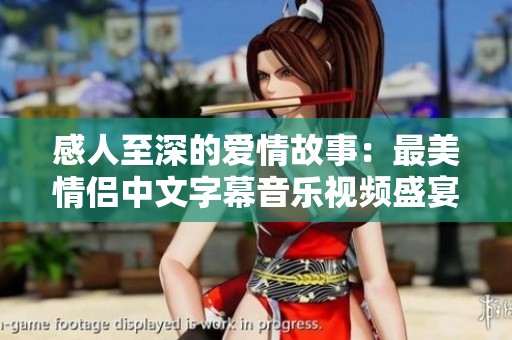 感人至深的爱情故事：最美情侣中文字幕音乐视频盛宴