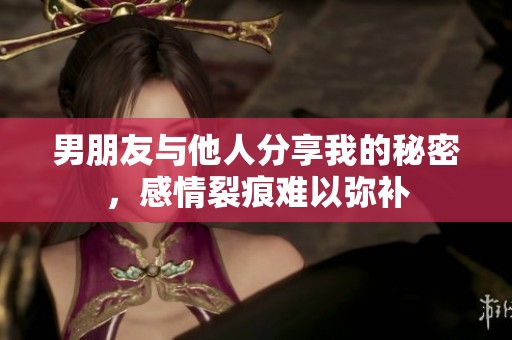 男朋友与他人分享我的秘密，感情裂痕难以弥补