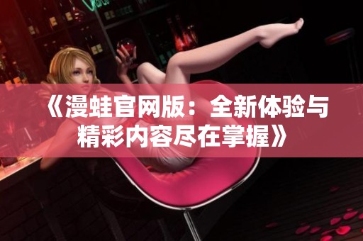 《漫蛙官网版：全新体验与精彩内容尽在掌握》