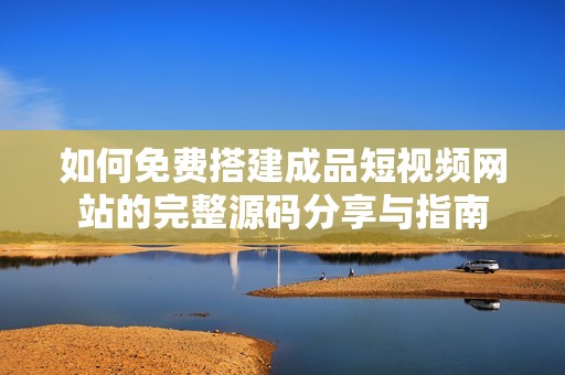 如何免费搭建成品短视频网站的完整源码分享与指南