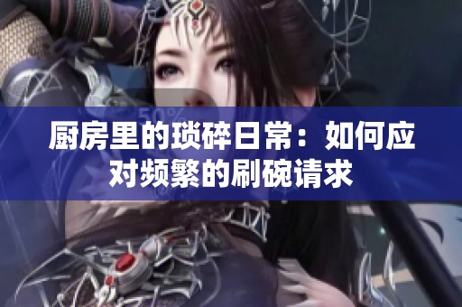 厨房里的琐碎日常：如何应对频繁的刷碗请求