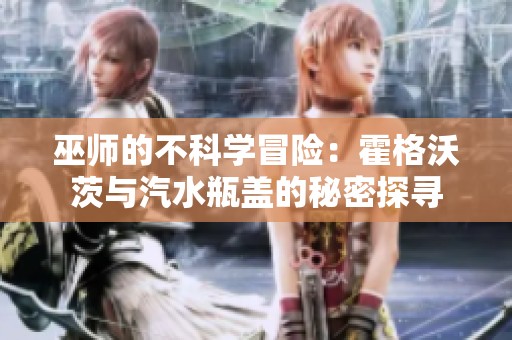 巫师的不科学冒险：霍格沃茨与汽水瓶盖的秘密探寻