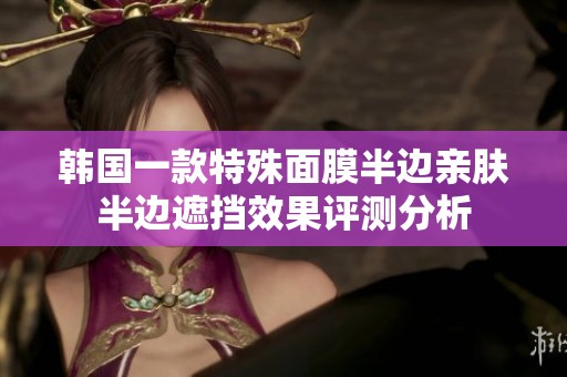 韩国一款特殊面膜半边亲肤半边遮挡效果评测分析