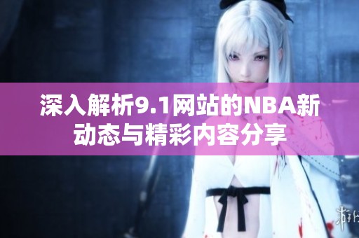 深入解析9.1网站的NBA新动态与精彩内容分享