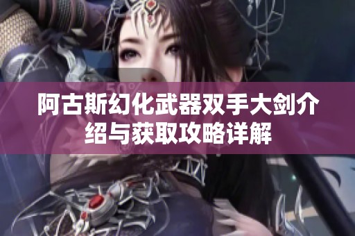 阿古斯幻化武器双手大剑介绍与获取攻略详解