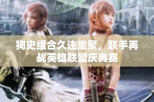 狗史组合久违重聚，联手再战英雄联盟庆典赛