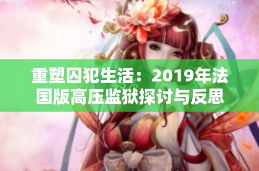 重塑囚犯生活：2019年法国版高压监狱探讨与反思
