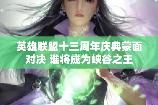 英雄联盟十三周年庆典蒙面对决 谁将成为峡谷之王