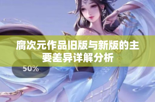 腐次元作品旧版与新版的主要差异详解分析