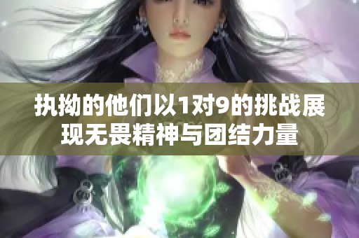 执拗的他们以1对9的挑战展现无畏精神与团结力量