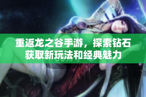重返龙之谷手游，探索钻石获取新玩法和经典魅力