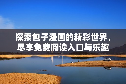 探索包子漫画的精彩世界，尽享免费阅读入口与乐趣