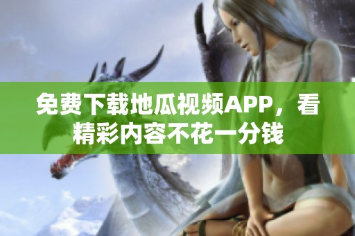 免费下载地瓜视频APP，看精彩内容不花一分钱