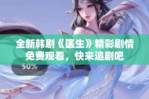 全新韩剧《医生》精彩剧情免费观看，快来追剧吧