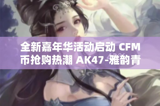 全新嘉年华活动启动 CFM币抢购热潮 AK47-雅韵青花免费赠送