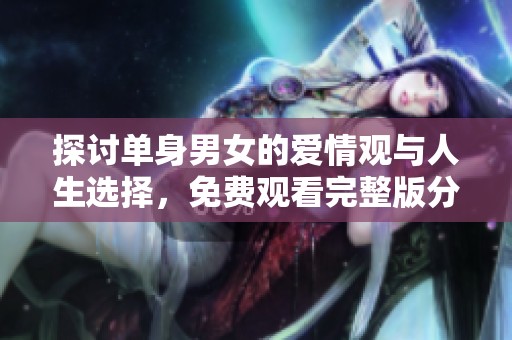 探讨单身男女的爱情观与人生选择，免费观看完整版分享