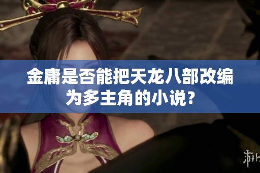 金庸是否能把天龙八部改编为多主角的小说？