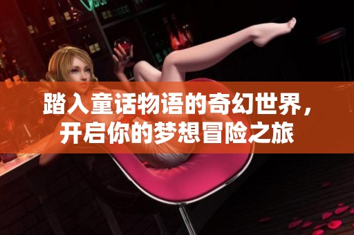 踏入童话物语的奇幻世界，开启你的梦想冒险之旅