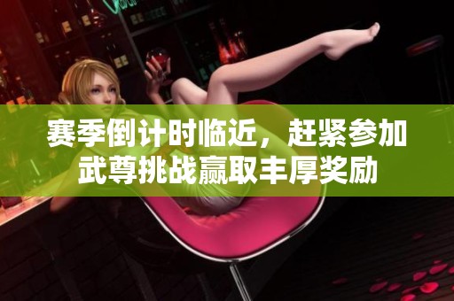 赛季倒计时临近，赶紧参加武尊挑战赢取丰厚奖励