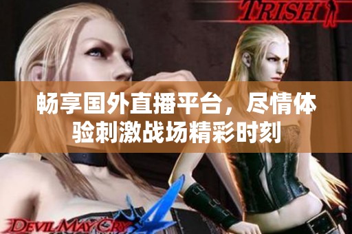 畅享国外直播平台，尽情体验刺激战场精彩时刻