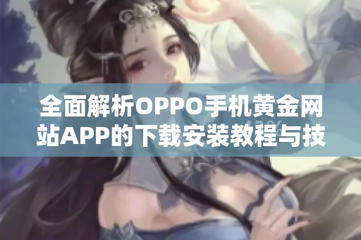 全面解析OPPO手机黄金网站APP的下载安装教程与技巧