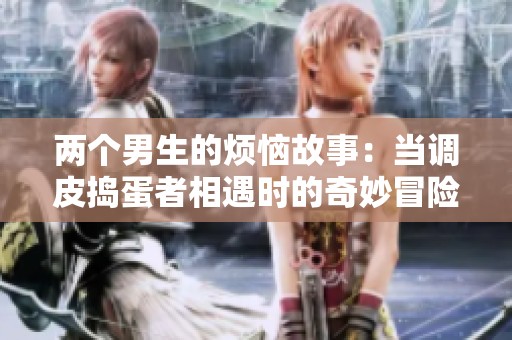 两个男生的烦恼故事：当调皮捣蛋者相遇时的奇妙冒险