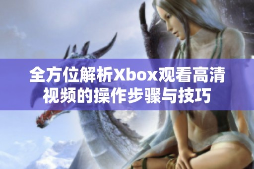全方位解析Xbox观看高清视频的操作步骤与技巧