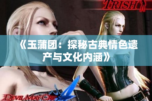《玉蒲团：探秘古典情色遗产与文化内涵》