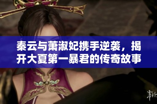 秦云与萧淑妃携手逆袭，揭开大夏第一暴君的传奇故事