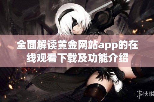 全面解读黄金网站app的在线观看下载及功能介绍