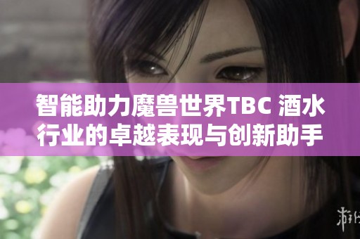 智能助力魔兽世界TBC 酒水行业的卓越表现与创新助手