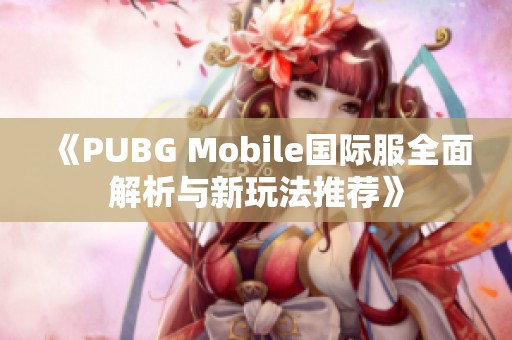 《PUBG Mobile国际服全面解析与新玩法推荐》