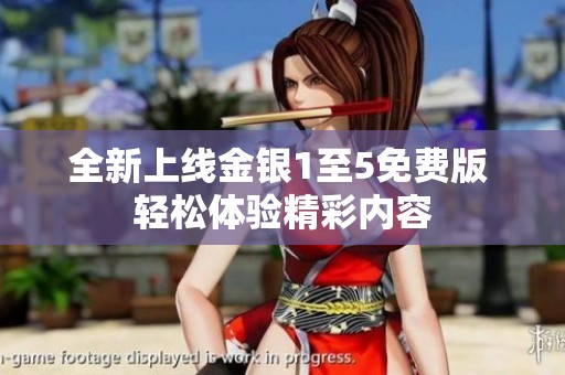 全新上线金银1至5免费版 轻松体验精彩内容