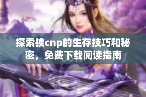 探索挨cnp的生存技巧和秘密，免费下载阅读指南