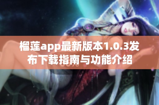 榴莲app最新版本1.0.3发布下载指南与功能介绍