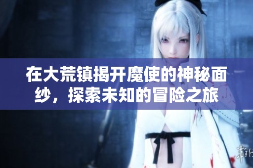在大荒镇揭开魔使的神秘面纱，探索未知的冒险之旅
