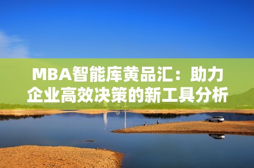 MBA智能库黄品汇：助力企业高效决策的新工具分析