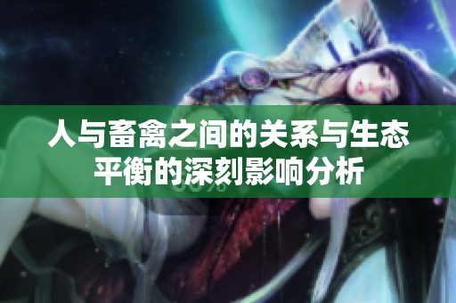 人与畜禽之间的关系与生态平衡的深刻影响分析
