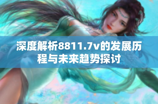 深度解析8811.7v的发展历程与未来趋势探讨
