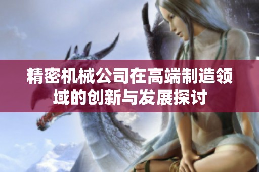 精密机械公司在高端制造领域的创新与发展探讨