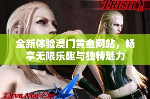 全新体验澳门黄金网站，畅享无限乐趣与独特魅力