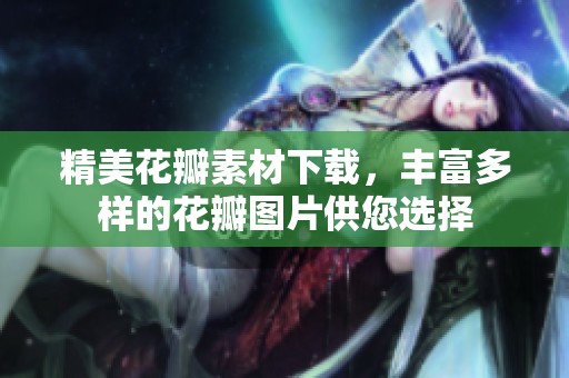 精美花瓣素材下载，丰富多样的花瓣图片供您选择