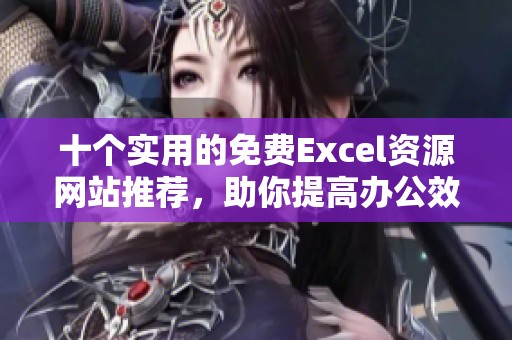 十个实用的免费Excel资源网站推荐，助你提高办公效率