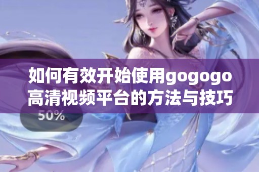 如何有效开始使用gogogo高清视频平台的方法与技巧