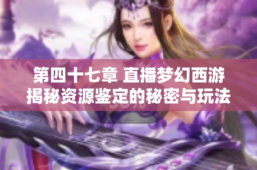 第四十七章 直播梦幻西游揭秘资源鉴定的秘密与玩法